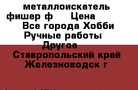  металлоискатель фишер ф2. › Цена ­ 15 000 - Все города Хобби. Ручные работы » Другое   . Ставропольский край,Железноводск г.